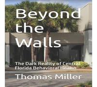 Thomas Miller Beyond the Walls : The Dark Reality of Central Florida Behavioral Thomas Miller Multicolor