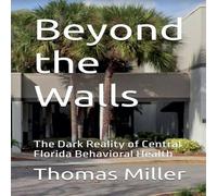 Thomas Miller Beyond the Walls The Dark Reality of Central Florida Behavioral Thomas Miller Multicolor