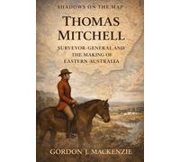 Thomas Mitchell: Surveyor-General and the Making of Eastern Australia: 11 (Shadows on the Map)