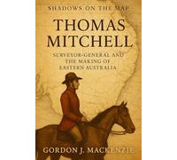 Thomas Mitchell: Surveyor-General and the Making of Eastern Australia (Shadows on the Map)