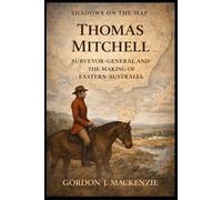 Thomas Mitchell: Surveyor-General and the Making of Eastern Australia (Shadows on the Map)
