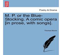 Thomas Moore M. P. or the Blue-Stocking. A comic opera [in prose, with songs] Thomas Moore Multicolor