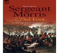 Thomas Morris Sergeant Morris of the 73rd Foot: The Experiences of a British Thomas Morris Multicolor