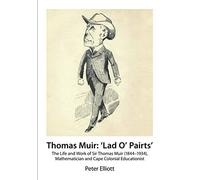 Thomas Muir: ‘Lad O' Pairts’: The Life and Work of Sir Thomas Muir (1844-1934), Mathematician and Cape Colonial Educationist