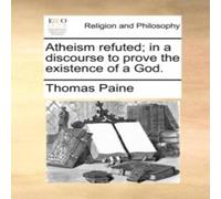 Thomas Paine Atheism refuted; in a discourse to prove the existence of a God Thomas Paine Multicolor