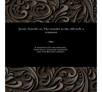 Thomas Peckett Prest Jessie Arnold: or, The murder at the old well: a romance Paperback Thomas Peckett Prest Multicolor