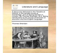 Thomas Sheridan A discourse delivered in the Theatre at Oxford, in the Thomas Sheridan Multicolor