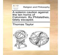 Thomas Taylor A solemn caution against the ten horns of Calvinism. By Thomas Taylor Multicolor