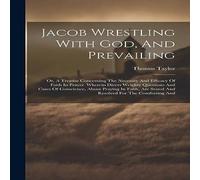 Thomas Taylor Jacob Wrestling With God, & Prevailing: Or, A Treatise in White Thomas Taylor White