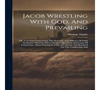 Thomas Taylor Jacob Wrestling With God, & Prevailing: Or, A Treatise Thomas Taylor Multicolor