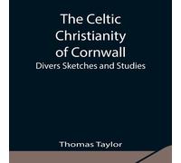 Thomas Taylor The Celtic Christianity Of Cornwall;Divers Sketches & Studies Thomas Taylor Multicolor