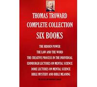Thomas Troward Complete Collection - Six Books: The Hidden Power; The Law and The Word; The Creative Process in The Individual; Edinburgh Lectures On ... Meaning (THE SUCCESS AND PROSPERITY LIBRARY)