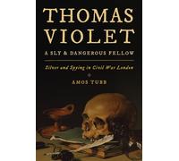 Thomas Violet, a Sly and Dangerous Fellow: Silver and Spying in Civil War London