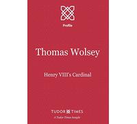 Thomas Wolsey: Henry VIII's Cardinal: Volume 4 (Tudor Times Insights (Profile))