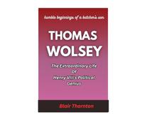 Thomas Wolsey: The Extraordinary Life Of Henry VIII's Political Genius