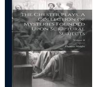 Thomas Wright The Chester Plays. A Collection of Mysteries Founded Upon Thomas Wright Multicolor