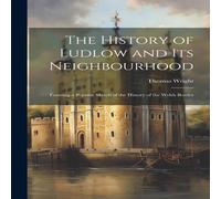 Thomas Wright The History of Ludlow & Its Neighbourhood: Forming a Popular Thomas Wright Multicolor