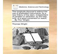 Thomas Wright The longitude discover'd without the use of graduated instruments Thomas Wright Multicolor