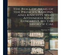 Thomas Wright The Roll of Arms of the Princes, Barons, & Knights who Attended in White Thomas Wright White