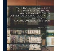 Thomas Wright The Roll of Arms of the Princes, Barons, & Knights who Attended Thomas Wright Multicolor