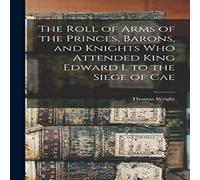 Thomas Wright The Roll of Arms of the Princes, Barons, & Knights who Attended Thomas Wright Multicolor