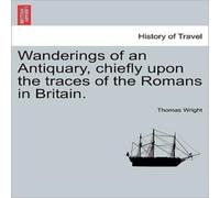 Thomas Wright Wanderings of an Antiquary, chiefly upon the traces of the Romans Thomas Wright Multicolor