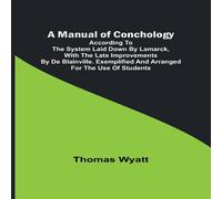 Thomas Wyatt A Manual of Conchology; According to the System Laid Down by Thomas Wyatt Multicolor