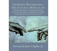 Thomistic Renaissance - The Natural Moral Law: The Reawakening of Scholasticism in Catholic Teaching as Evidenced by Pope John Paul II in Veritatis Splendor