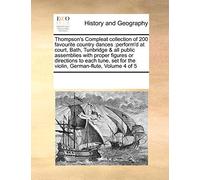 Thompson's Compleat Collection of 200 Favourite Country Dances: Perform'd at Court, Bath, Tunbridge & All Public Assemblies with Proper Figures or ... for the Violin, German-Flute, Volume 4 of 5