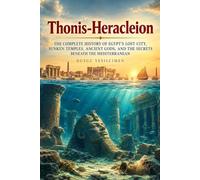Thonis-Heracleion: The Complete History of Egypt’s Lost City, Sunken Temples, Ancient Gods, and the Secrets Beneath the Mediterranean (Ancient History Collection)