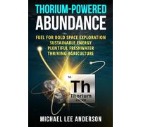 Thorium-Powered Abundance: Fuel for Bold Space Exploration, Sustainable Energy, Plentiful Freshwater, Thriving Agriculture
