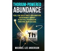 Thorium-Powered Abundance: Fuel for Bold Space Exploration, Sustainable Energy, Plentiful Freshwater, Thriving Agriculture