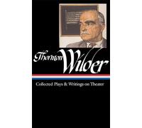Thornton Wilder: Collected Plays & Writings on Theater (LOA #172): 1 (Library of America Thornton Wilder Edition)