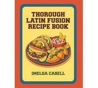Thorough Latin Fusion Recipe Book: 123 Dishes to Learn from This Latin Fusion Cookbook