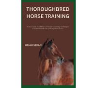 THOROUGHBRED HORSE TRAINING: Novice Guide To Ultimate & Proper Grooming Techniques & Nourishments For Thoroughbred Horse