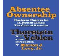 Thorstein Veblen Absentee Ownership: Business Enterprise in Recent Times - The Case Thorstein Veblen Multicolor