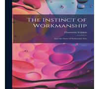 Thorstein Veblen The Instinct of Workmanship: & the State of Industrial Arts Thorstein Veblen Multicolor