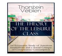 Thorstein Veblen THE THEORY OF THE LEISURE CLASS: An Economic Study of American Thorstein Veblen Multicolor