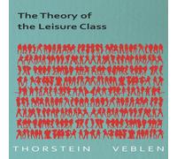 Thorstein Veblen The Theory of the Leisure Class (Essential Economics Series: Thorstein Veblen Multicolor
