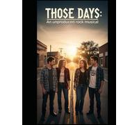 Those Days: An Unproduced Rock Musical In the Dramatic Style of a Rehearsal Libretto