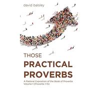 Those Practical Proverbs: A Pastoral Exposition of the Book of Proverbs Volume 1 (Proverbs 1-15)