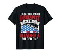 Those Who Disrespect Our Flag Never Been Handed a Folded One T-Shirt