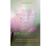 THOSE WHO DON'T BELIEVE IN MAGIC WILL NEVER FIND IT: 200 Answers for every day for your Universal questions when you need it