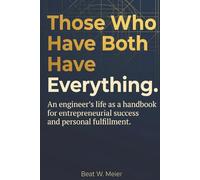 Those Who Have Both Have Everything.: An engineer's life as a handbook for entrepreneurial success and personal fulfillment.