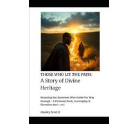 THOSE WHO LIT THE PATH: A Story of Divine Heritage: Honoring the Ancestors Who Guide Our Way through - A Fictional Book, Screenplay, & Narration Part 1 of 3