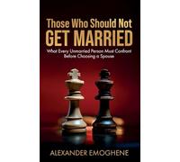 Those Who Should Not GET MARRIED: What Every Unmarried Person Must Confront Before Choosing a Spouse