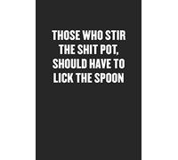 THOSE WHO STIR THE SHIT POT, SHOULD HAVE TO LICK THE SPOON: Funny Blank Lined Journal - Snarky Friend Coworker Gift Notebook