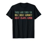 Those Who Teach The Most About Humanity Arent Always Human T-Shirt