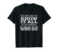 Those Who Think They Know It All Are Very Annoying To T-Shirt