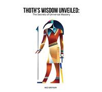 Thoth's Wisdom Unveiled: The Secrets of Universal Mastery (Ancient Teachings for Modern Minds)